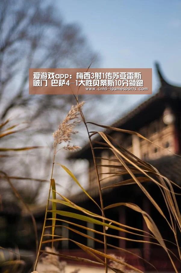 爱游戏app:梅西3射1传苏亚雷斯破门 巴萨4-1大胜贝蒂斯10分领跑(图1) 爱游戏官网