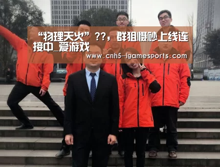 “物理天火”??,群狙慑砂上线连接中_爱游戏(图2) 爱游戏