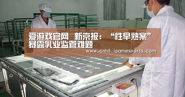 爱游戏官网-新京报:“性早熟案”暴露乳业监管难题(图2) 爱游戏