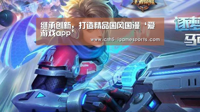 继承创新,打造精品国风国漫‘爱游戏app’(图3) 爱游戏app
