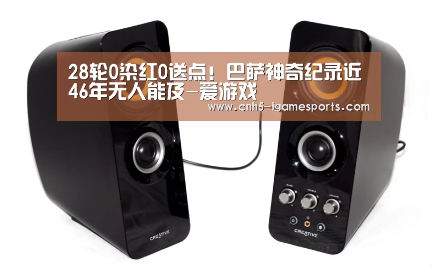 28轮0染红0送点!巴萨神奇纪录近46年无人能及-爱游戏(图1) 爱游戏官网