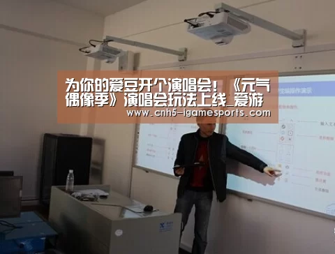 为你的爱豆开个演唱会!《元气偶像季》演唱会玩法上线_爱游戏(图1) 爱游戏